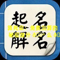 算死命：免费测算的秘密是什 🌺 么 🐅